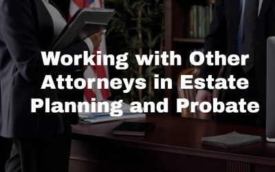 How We Work With Other Attorneys with Estate Planning and Probate