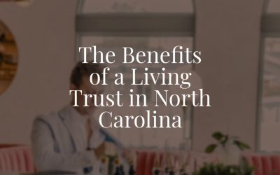 The Benefits of a Living Trust in North Carolina