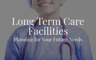 Long Term Care Facilities: Planning for Your Future Needs