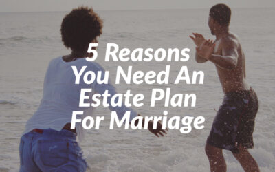 5 Reasons You Need An Estate Plan For Marriage