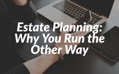 Estate Planning: Why You Run the Other Way