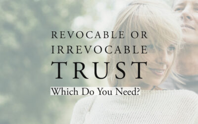 Revocable vs Irrevocable Trust:  Which Do You Need?