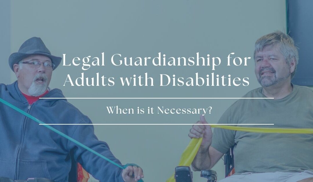 Legal Guardianship for Adults with Disabilities: When is it Necessary?