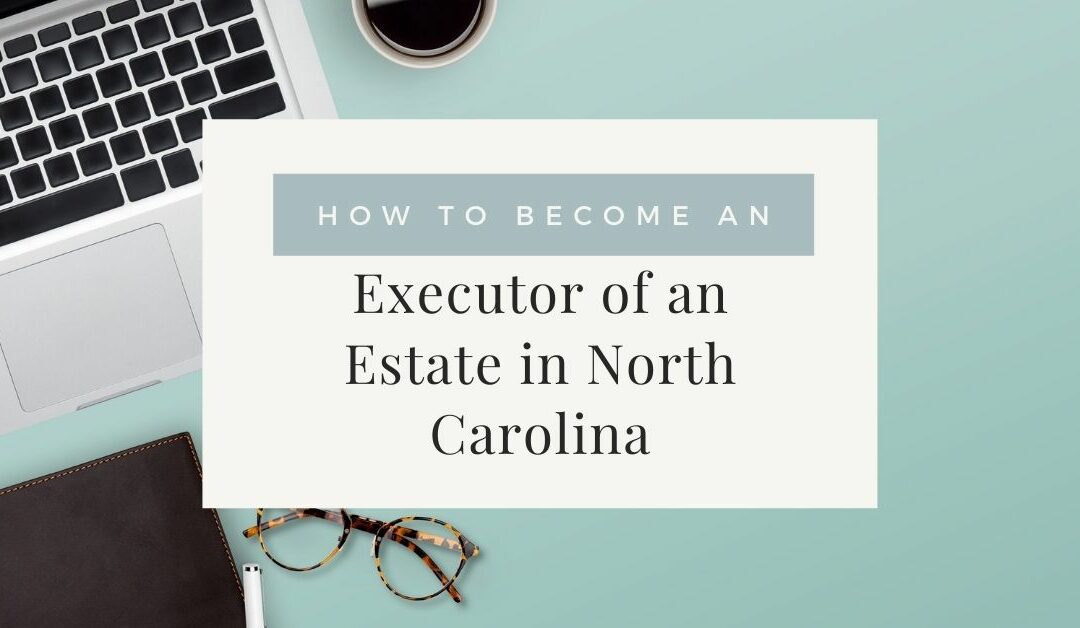 How to Become an Executor of an Estate in North Carolina