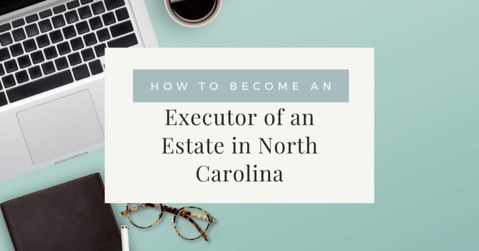 how-to-become-an-executor-of-an-estate-in-north-carolina-probate