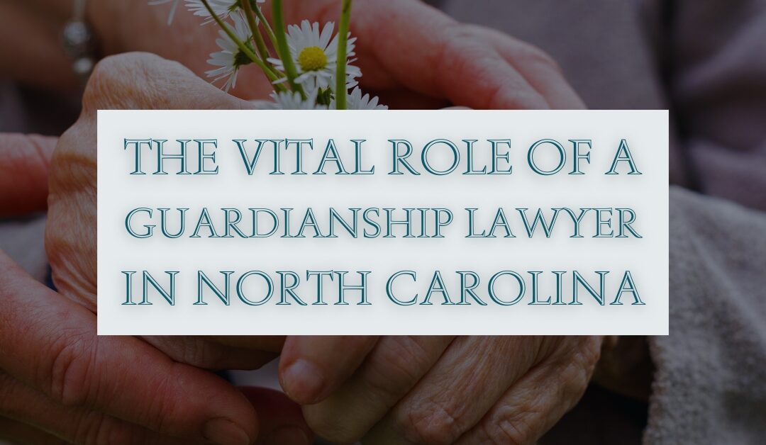The Vital Role of a Guardianship Lawyer in North Carolina