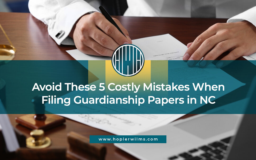 Avoid These 5 Costly Mistakes When Filing Guardianship Papers in NC